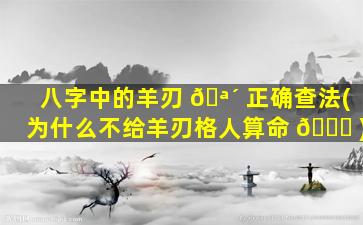 八字中的羊刃 🪴 正确查法(为什么不给羊刃格人算命 🐞 )